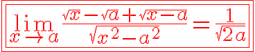 \HUGE \red \fbox{\fbox{\lim_{x\to a} \frac{\sqrt{x}-\sqrt{a}+\sqrt{x-a}}{\sqrt{x^2-a^2}}=\fra{1}{\sqrt{2a}}